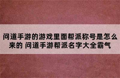 问道手游的游戏里面帮派称号是怎么来的 问道手游帮派名字大全霸气